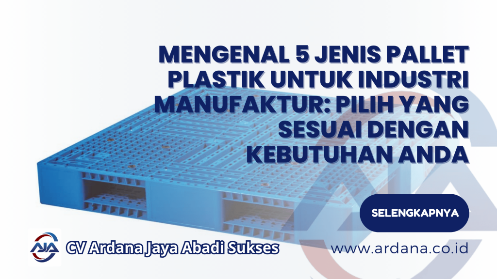 Mengenal 5 Jenis Pallet Plastik untuk Industri Manufaktur: Pilih yang Sesuai dengan Kebutuhan Anda