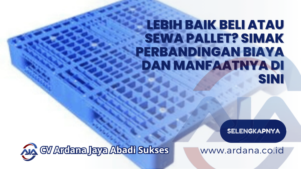 Lebih Baik Beli atau Sewa Pallet_ Simak Perbandingan Biaya dan Manfaatnya di Sini