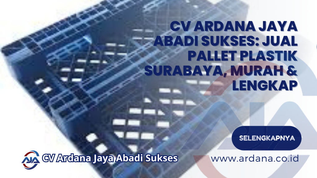CV Ardana Jaya Abadi Sukses: Jual Pallet Plastik Surabaya, Murah & Lengkap